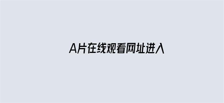 A片在线观看网址进入-Movie